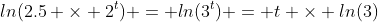ln(2.5 \times 2^t) = ln(3^t) = t \times ln(3)