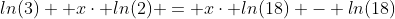 ln(3)+ x\cdot ln(2) = x\cdot ln(18) - ln(18)
