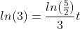 ln(3)=\frac{ln(\frac{5}{2})}{3}t