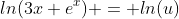 ln(3x+e^x) = ln(u)