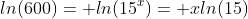 ln(600)= ln(15^x)= xln(15)