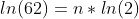 ln(62)=n*ln(2)