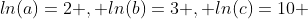 ln(a)=2 , ln(b)=3 , ln(c)=10 