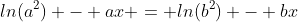 ln(a^2) - ax = ln(b^2) - bx