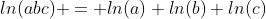 ln(abc) = ln(a)+ln(b)+ln(c)