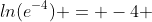 ln(e^{-4}) = -4 