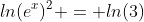 ln(e^x)^2 = ln(3)