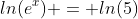 ln(e^x) = ln(5)