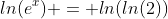 ln(e^x) = ln(ln(2))