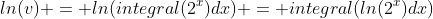 ln(v) = ln(integral(2^x)dx) = integral(ln(2^x)dx)