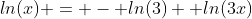 ln(x) = - ln(3)+ ln(3x)