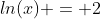 ln(x) = 2