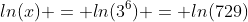 ln(x) = ln(3^6) = ln(729)