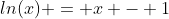 ln(x) = x - 1
