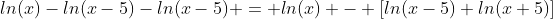 ln(x)-ln(x-5)-ln(x-5) = ln(x) - [ln(x-5)+ln(x+5)]