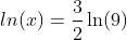 ln(x)=\frac{3}{2}\ln(9)