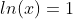 ln(x)=1