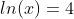 ln(x)=4