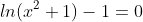 ln(x^{2}+1)-1=0