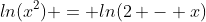 ln(x^2) = ln(2 - x)