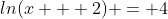 ln(x + 2) = 4