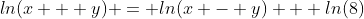 ln(x + y) = ln(x - y) + ln(8)