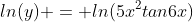 ln(y) = ln(5x^2tan6x)