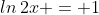 ln\,2x = 1