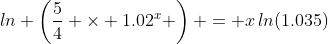 ln \left(\frac{5}{4} \times 1.02^x \right) = x\,ln(1.035)