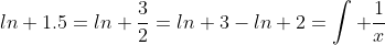 ln 1.5=ln \frac{3}{2}=ln 3-ln 2=\int \frac{1}{x}