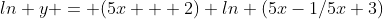 ln y = (5x + 2) ln (5x-1/5x+3)