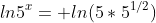 ln5^x= ln(5*5^{1/2})