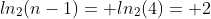 ln_2(n-1)= ln_2(4)= 2