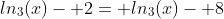 ln_3(x)- 2= ln_3(x)- 8
