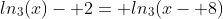 ln_3(x)- 2= ln_3(x- 8)