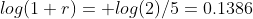 log(1+r)= log(2)/5=0.1386