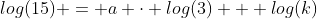 log(15) = a \cdot log(3) + log(k)