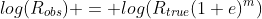 log(R_{obs}) = log(R_{true}(1+e)^{m})