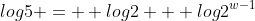 log{5} =  log{2} + log{2^{w-1}}