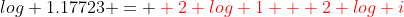 log 1.17723 = \color{red} 2 log 1 + 2 log i