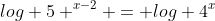 log 5 ^{x-2} = log 4^x