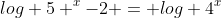 log 5 ^x-2 = log 4^x