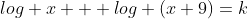 log x + log (x+9)=k