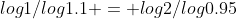 log1/log1.1 = log2/log0.95