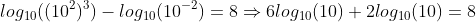log_{10}((10^2)^3)-log_{10}(10^{-2})=8\Rightarrow{6log_{10}(10)+2log_{10}(10)=8}