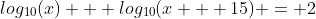 log_{10}(x) + log_{10}(x + 15) = 2