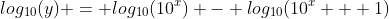 log_{10}(y) = log_{10}(10^x) - log_{10}(10^x + 1)