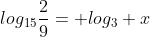log_{15}\frac{2}{9}= log_3 x