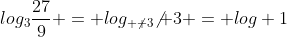log_{3}\frac{27}{9} = log_{ \not 3}{\not 3} = log 1