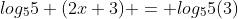 log_{5}5 (2x+3) = log_5{5}(3)